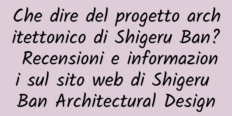Che dire del progetto architettonico di Shigeru Ban? Recensioni e informazioni sul sito web di Shigeru Ban Architectural Design