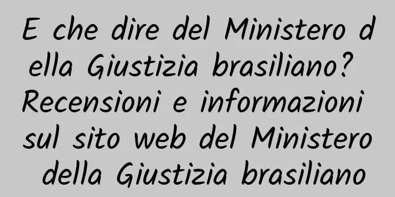E che dire del Ministero della Giustizia brasiliano? Recensioni e informazioni sul sito web del Ministero della Giustizia brasiliano