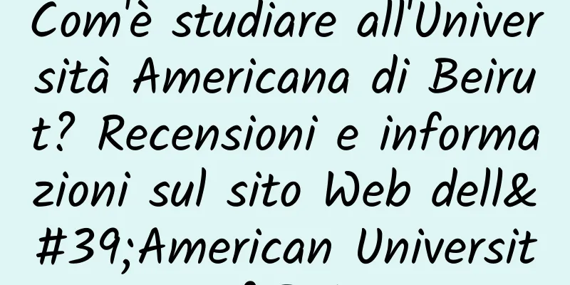 Com'è studiare all'Università Americana di Beirut? Recensioni e informazioni sul sito Web dell'American University of Beirut