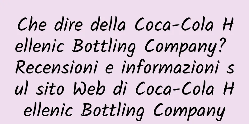 Che dire della Coca-Cola Hellenic Bottling Company? Recensioni e informazioni sul sito Web di Coca-Cola Hellenic Bottling Company