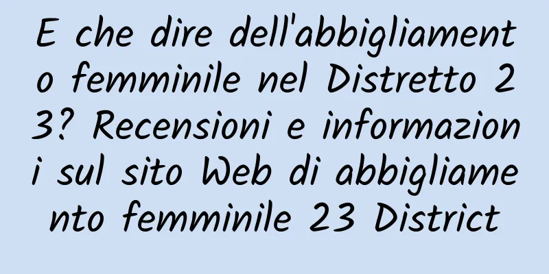 E che dire dell'abbigliamento femminile nel Distretto 23? Recensioni e informazioni sul sito Web di abbigliamento femminile 23 District