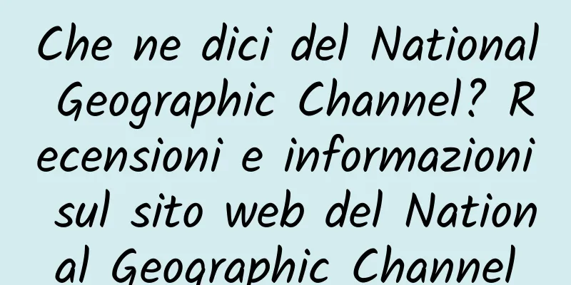 Che ne dici del National Geographic Channel? Recensioni e informazioni sul sito web del National Geographic Channel