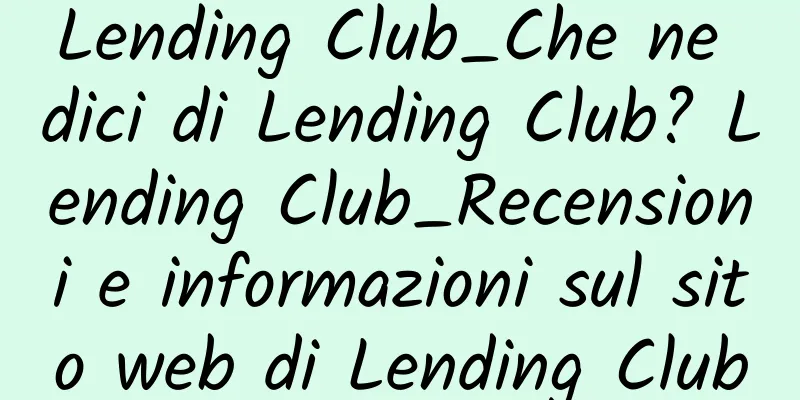 Lending Club_Che ne dici di Lending Club? Lending Club_Recensioni e informazioni sul sito web di Lending Club