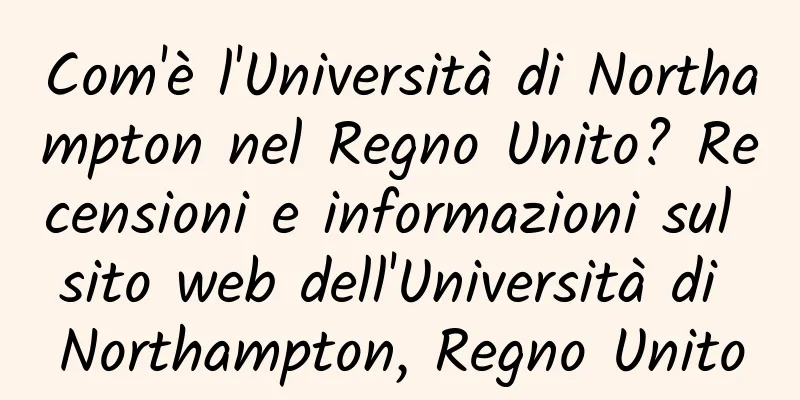 Com'è l'Università di Northampton nel Regno Unito? Recensioni e informazioni sul sito web dell'Università di Northampton, Regno Unito
