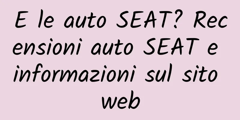 E le auto SEAT? Recensioni auto SEAT e informazioni sul sito web