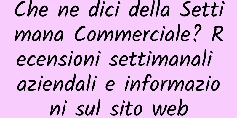 Che ne dici della Settimana Commerciale? Recensioni settimanali aziendali e informazioni sul sito web