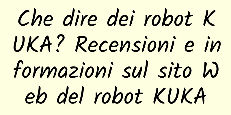 Che dire dei robot KUKA? Recensioni e informazioni sul sito Web del robot KUKA