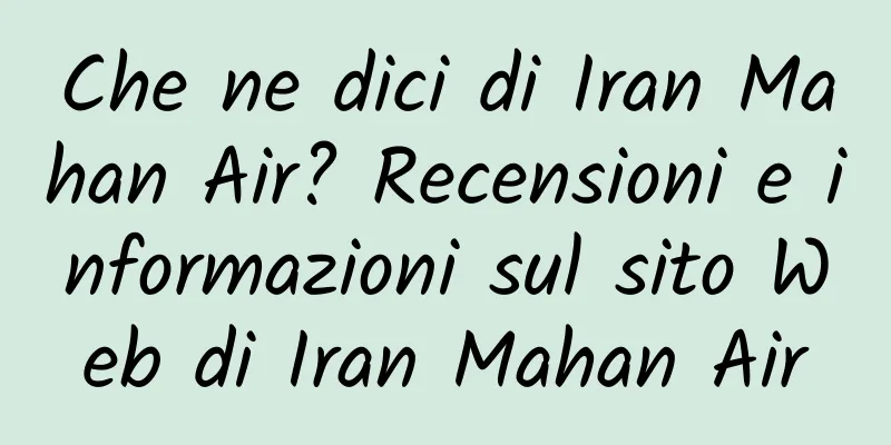 Che ne dici di Iran Mahan Air? Recensioni e informazioni sul sito Web di Iran Mahan Air