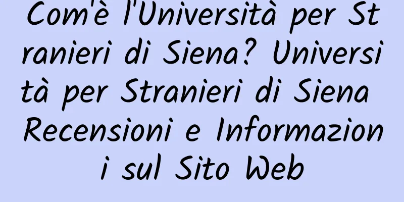 Com'è l'Università per Stranieri di Siena? Università per Stranieri di Siena Recensioni e Informazioni sul Sito Web