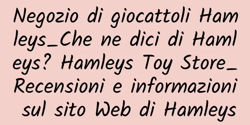 Negozio di giocattoli Hamleys_Che ne dici di Hamleys? Hamleys Toy Store_Recensioni e informazioni sul sito Web di Hamleys