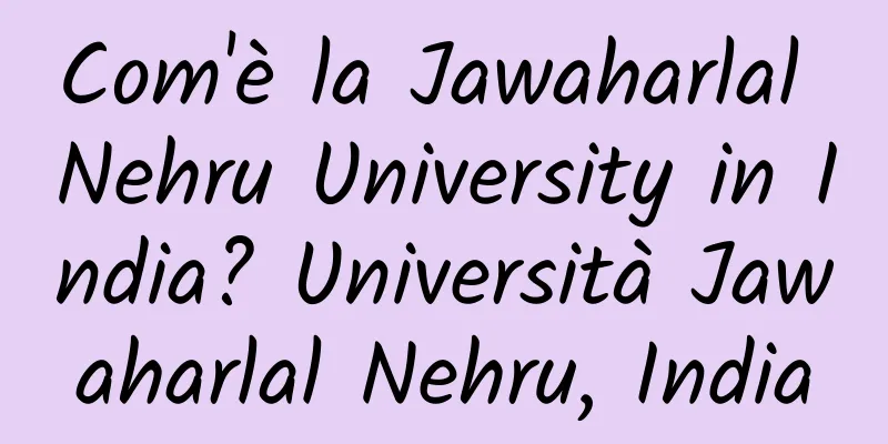 Com'è la Jawaharlal Nehru University in India? Università Jawaharlal Nehru, India