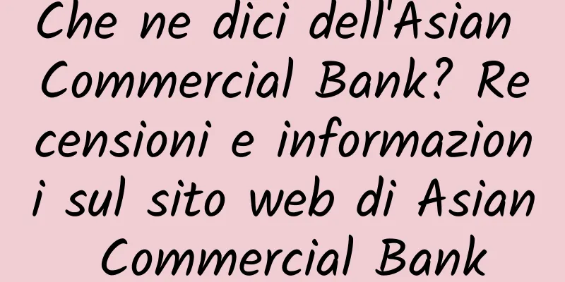 Che ne dici dell'Asian Commercial Bank? Recensioni e informazioni sul sito web di Asian Commercial Bank