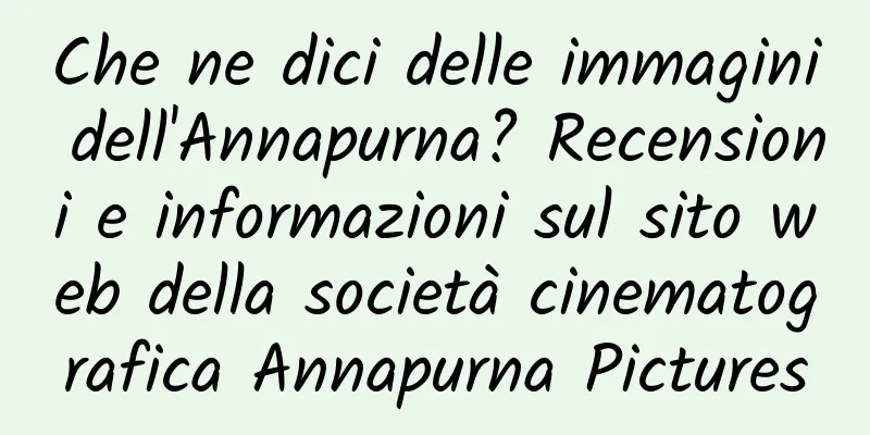 Che ne dici delle immagini dell'Annapurna? Recensioni e informazioni sul sito web della società cinematografica Annapurna Pictures