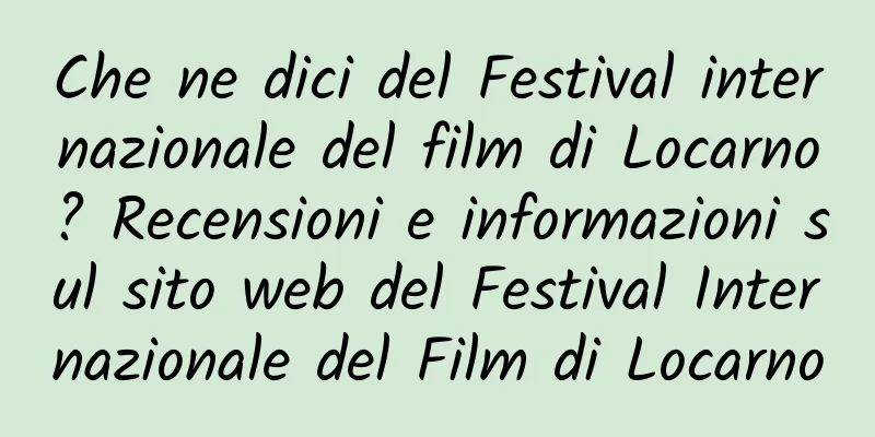 Che ne dici del Festival internazionale del film di Locarno? Recensioni e informazioni sul sito web del Festival Internazionale del Film di Locarno