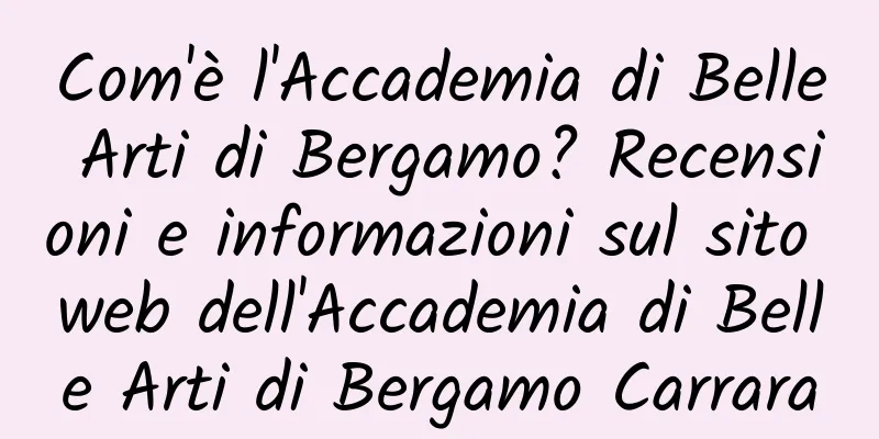 Com'è l'Accademia di Belle Arti di Bergamo? Recensioni e informazioni sul sito web dell'Accademia di Belle Arti di Bergamo Carrara