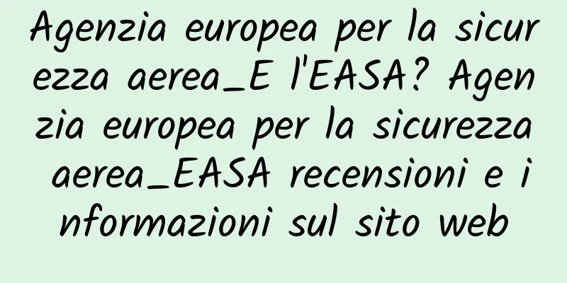 Agenzia europea per la sicurezza aerea_E l'EASA? Agenzia europea per la sicurezza aerea_EASA recensioni e informazioni sul sito web