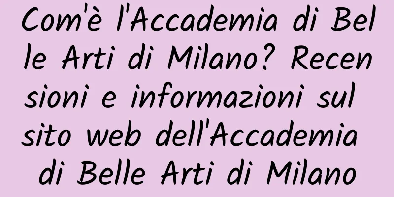 Com'è l'Accademia di Belle Arti di Milano? Recensioni e informazioni sul sito web dell'Accademia di Belle Arti di Milano
