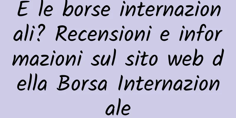 E le borse internazionali? Recensioni e informazioni sul sito web della Borsa Internazionale