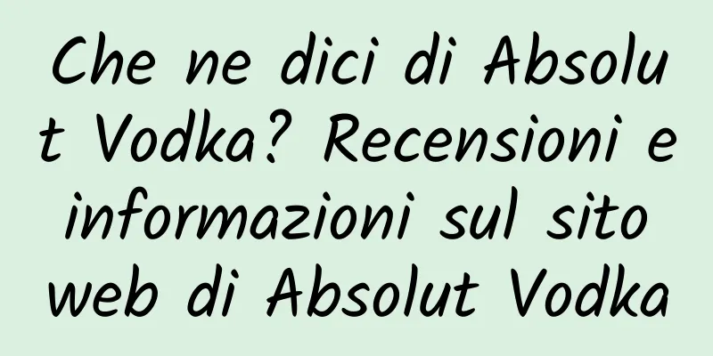 Che ne dici di Absolut Vodka? Recensioni e informazioni sul sito web di Absolut Vodka