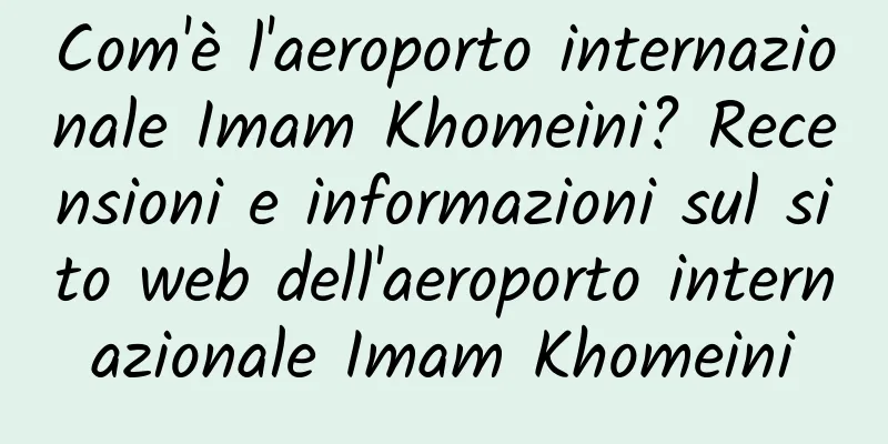 Com'è l'aeroporto internazionale Imam Khomeini? Recensioni e informazioni sul sito web dell'aeroporto internazionale Imam Khomeini