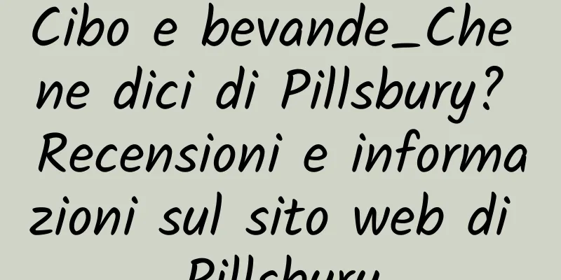 Cibo e bevande_Che ne dici di Pillsbury? Recensioni e informazioni sul sito web di Pillsbury