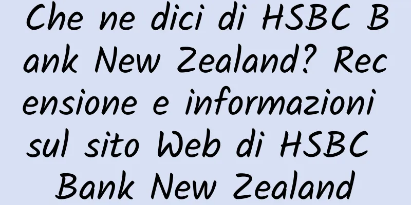 Che ne dici di HSBC Bank New Zealand? Recensione e informazioni sul sito Web di HSBC Bank New Zealand