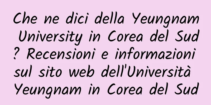 Che ne dici della Yeungnam University in Corea del Sud? Recensioni e informazioni sul sito web dell'Università Yeungnam in Corea del Sud