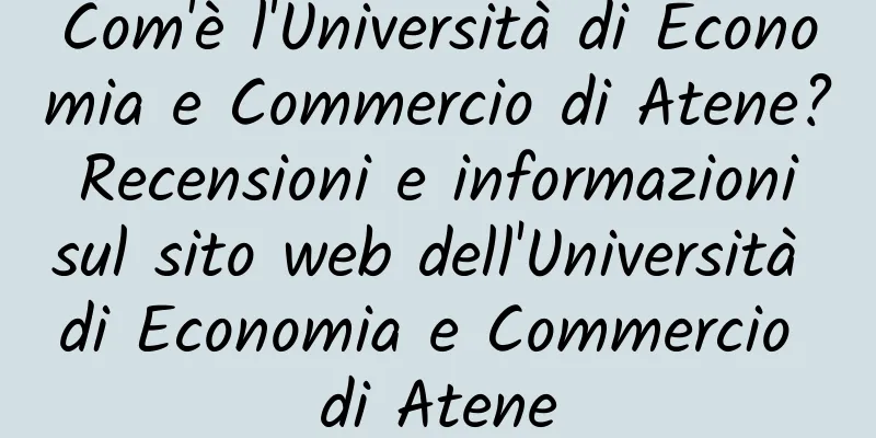 Com'è l'Università di Economia e Commercio di Atene? Recensioni e informazioni sul sito web dell'Università di Economia e Commercio di Atene