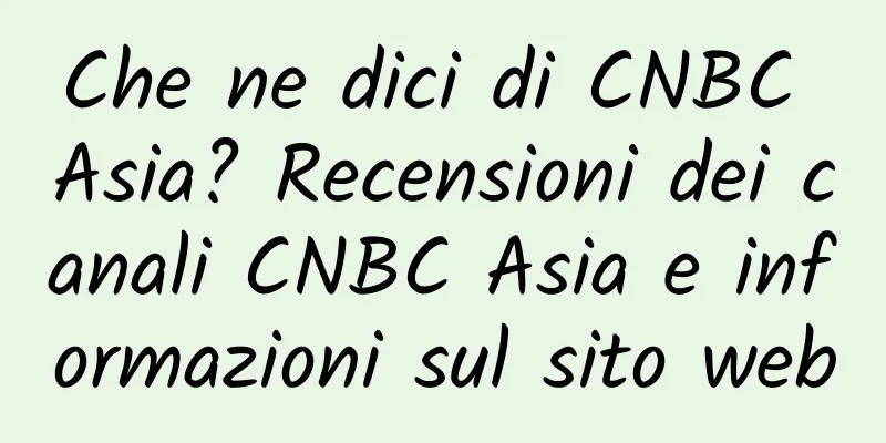 Che ne dici di CNBC Asia? Recensioni dei canali CNBC Asia e informazioni sul sito web