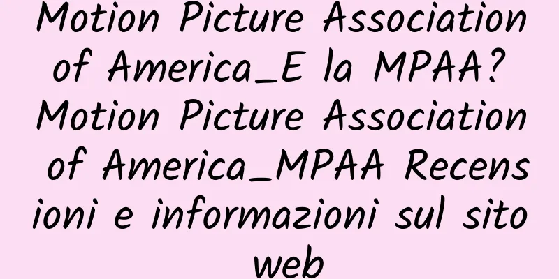 Motion Picture Association of America_E la MPAA? Motion Picture Association of America_MPAA Recensioni e informazioni sul sito web