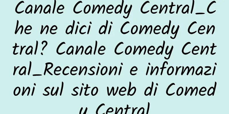 Canale Comedy Central_Che ne dici di Comedy Central? Canale Comedy Central_Recensioni e informazioni sul sito web di Comedy Central