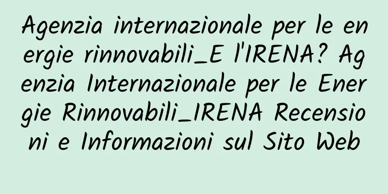 Agenzia internazionale per le energie rinnovabili_E l'IRENA? Agenzia Internazionale per le Energie Rinnovabili_IRENA Recensioni e Informazioni sul Sito Web