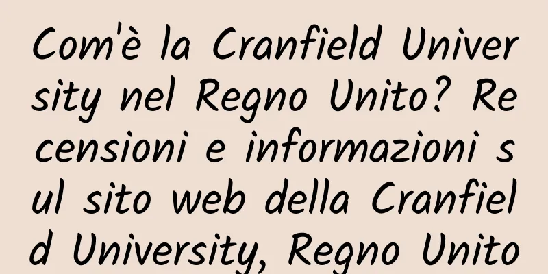Com'è la Cranfield University nel Regno Unito? Recensioni e informazioni sul sito web della Cranfield University, Regno Unito