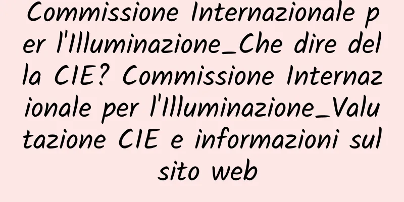 Commissione Internazionale per l'Illuminazione_Che dire della CIE? Commissione Internazionale per l'Illuminazione_Valutazione CIE e informazioni sul sito web