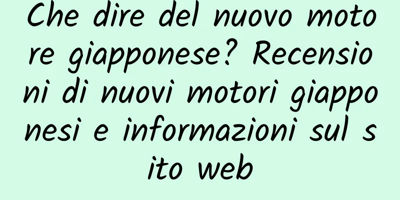 Che dire del nuovo motore giapponese? Recensioni di nuovi motori giapponesi e informazioni sul sito web