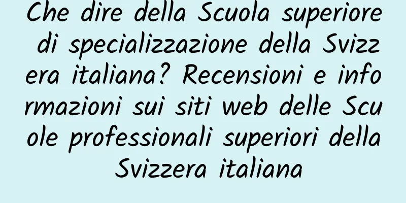 Che dire della Scuola superiore di specializzazione della Svizzera italiana? Recensioni e informazioni sui siti web delle Scuole professionali superiori della Svizzera italiana