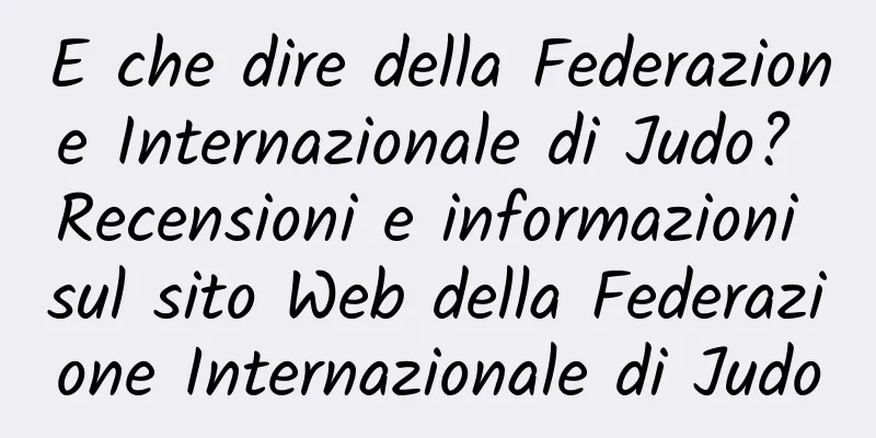 E che dire della Federazione Internazionale di Judo? Recensioni e informazioni sul sito Web della Federazione Internazionale di Judo