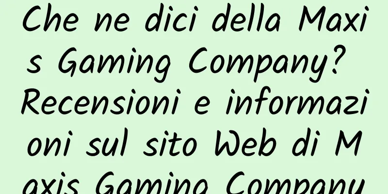 Che ne dici della Maxis Gaming Company? Recensioni e informazioni sul sito Web di Maxis Gaming Company