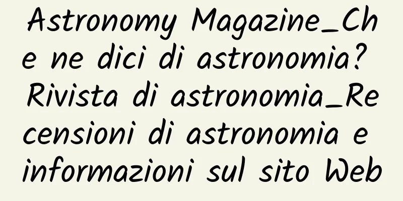 Astronomy Magazine_Che ne dici di astronomia? Rivista di astronomia_Recensioni di astronomia e informazioni sul sito Web