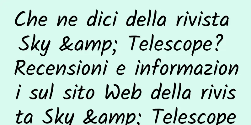 Che ne dici della rivista Sky & Telescope? Recensioni e informazioni sul sito Web della rivista Sky & Telescope