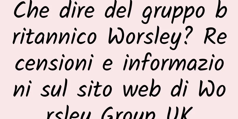 Che dire del gruppo britannico Worsley? Recensioni e informazioni sul sito web di Worsley Group UK