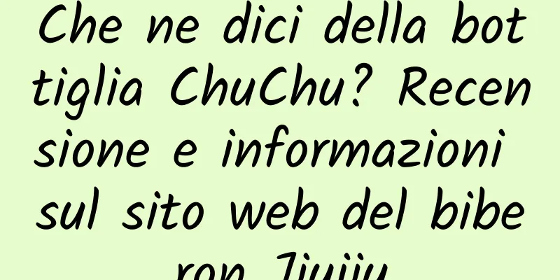 Che ne dici della bottiglia ChuChu? Recensione e informazioni sul sito web del biberon Jiujiu