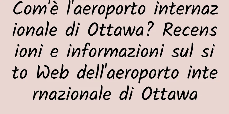 Com'è l'aeroporto internazionale di Ottawa? Recensioni e informazioni sul sito Web dell'aeroporto internazionale di Ottawa