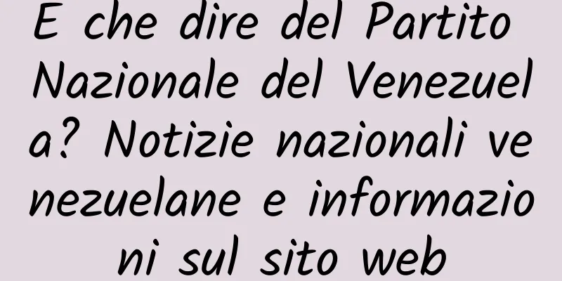 E che dire del Partito Nazionale del Venezuela? Notizie nazionali venezuelane e informazioni sul sito web