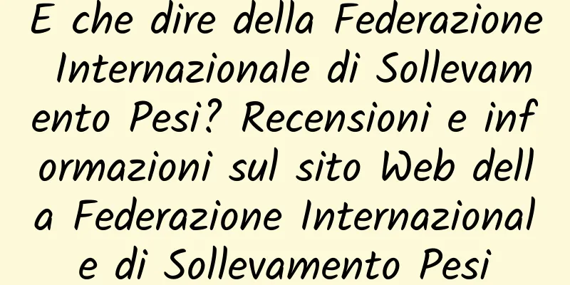 E che dire della Federazione Internazionale di Sollevamento Pesi? Recensioni e informazioni sul sito Web della Federazione Internazionale di Sollevamento Pesi