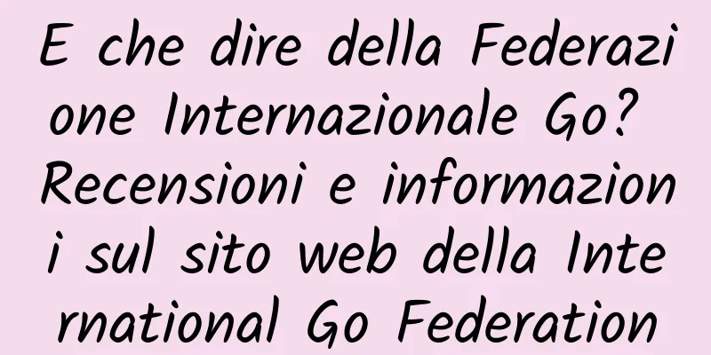 E che dire della Federazione Internazionale Go? Recensioni e informazioni sul sito web della International Go Federation