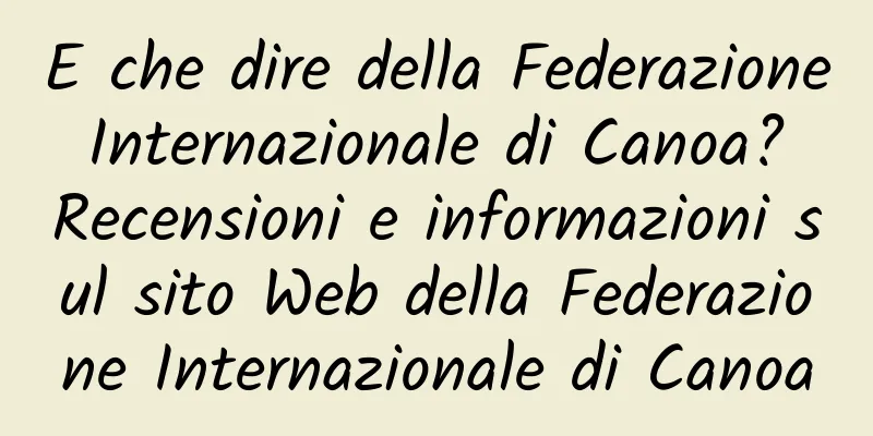E che dire della Federazione Internazionale di Canoa? Recensioni e informazioni sul sito Web della Federazione Internazionale di Canoa