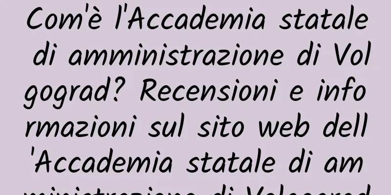 Com'è l'Accademia statale di amministrazione di Volgograd? Recensioni e informazioni sul sito web dell'Accademia statale di amministrazione di Volgograd