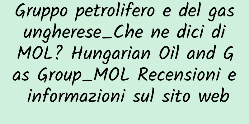 Gruppo petrolifero e del gas ungherese_Che ne dici di MOL? Hungarian Oil and Gas Group_MOL Recensioni e informazioni sul sito web