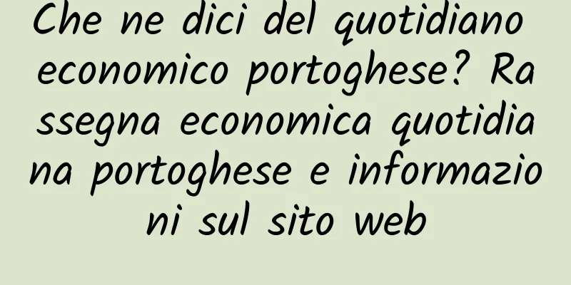 Che ne dici del quotidiano economico portoghese? Rassegna economica quotidiana portoghese e informazioni sul sito web